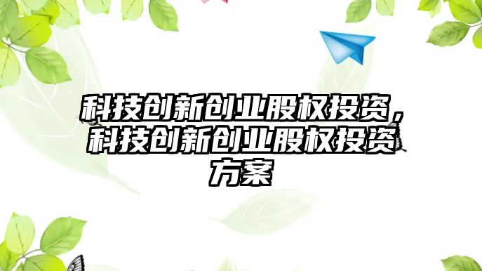 科技創新創業股權投資，科技創新創業股權投資方案